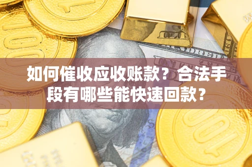 北京如何催收应收账款？合法手段有哪些能快速回款？