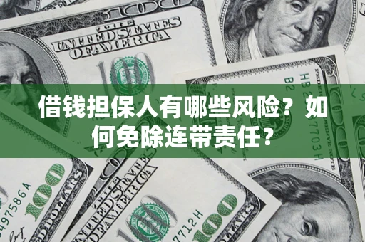 北京借钱担保人有哪些风险？如何免除连带责任？
