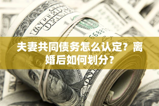 北京夫妻共同债务怎么认定？离婚后如何划分？