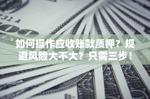 北京如何操作应收账款质押？规避风险大不大？只需三步！