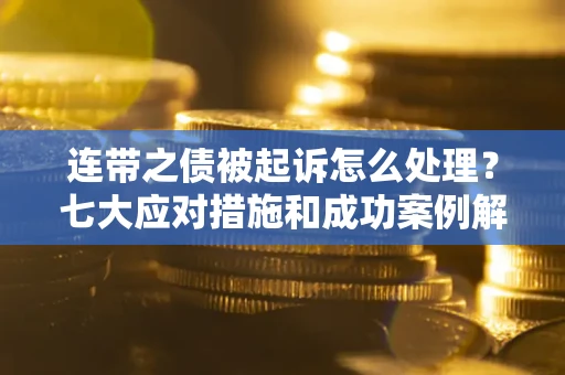 北京连带之债被起诉怎么处理？七大应对措施和成功案例解析