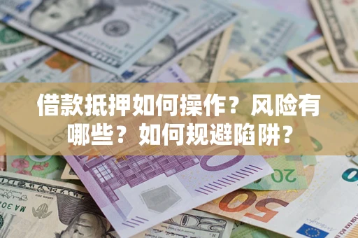 北京借款抵押如何操作?风险有哪些?如何规避陷阱? 北京借款抵押如何操作?风险有哪些?如何规避陷阱?