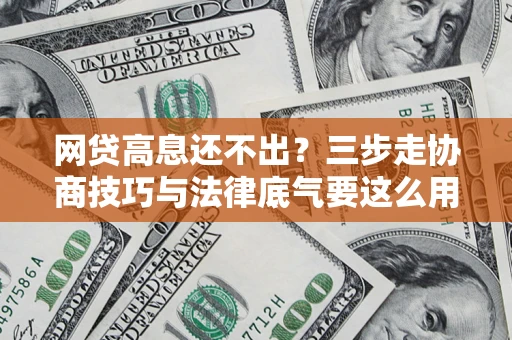 北京网贷高息还不出？三步走协商技巧与法律底气要这么用