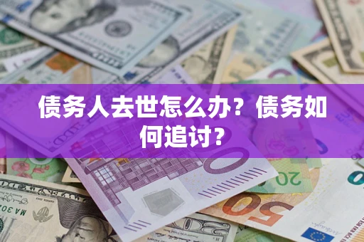 北京债务人去世怎么办？债务如何追讨？