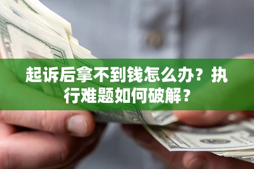 北京起诉后拿不到钱怎么办?执行难题如何破解? 北京起诉后拿不到钱怎么办?执行难题如何破解?