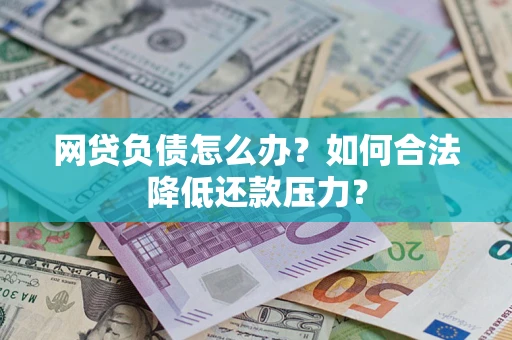 北京网贷负债怎么办？如何合法降低还款压力？