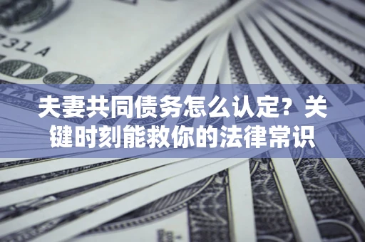 北京夫妻共同债务怎么认定？关键时刻能救你的法律常识