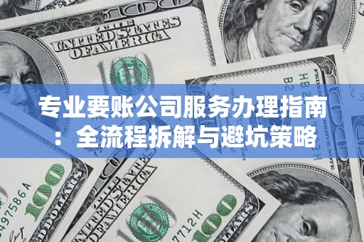 北京专业要账公司服务办理指南：全流程拆解与避坑策略