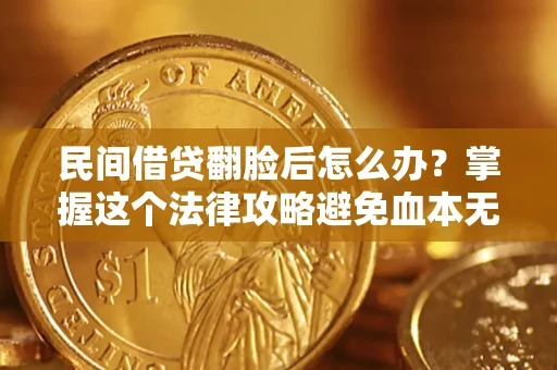 北京民间借贷翻脸后怎么办？掌握这个法律攻略避免血本无归