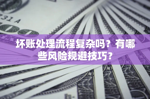 北京坏账处理流程复杂吗？有哪些风险规避技巧？