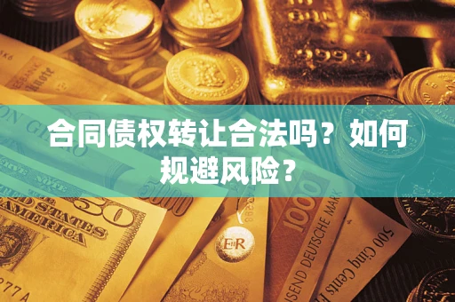北京合同债权转让合法吗?如何规避风险? 北京合同债权转让合法吗?如何规避风险?