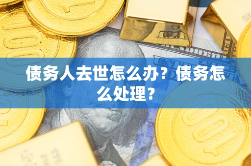 北京债务人去世怎么办？债务怎么处理？