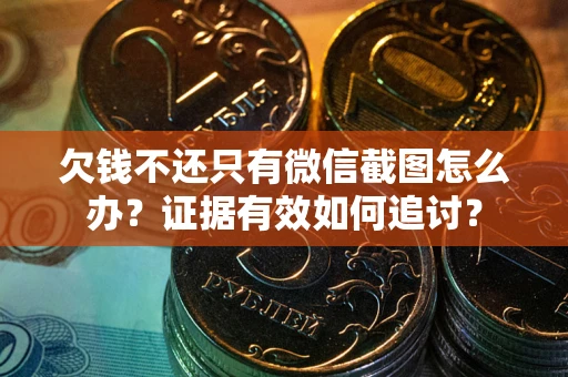 北京欠钱不还只有微信截图怎么办？证据有效如何追讨？