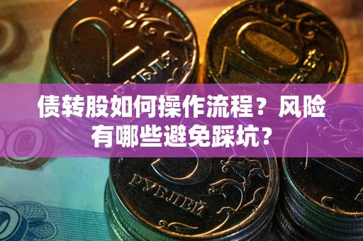 北京债转股如何操作流程?风险有哪些避免踩坑? 北京债转股如何操作流程?风险有哪些避免踩坑?