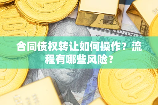 北京合同债权转让如何操作？流程有哪些风险？