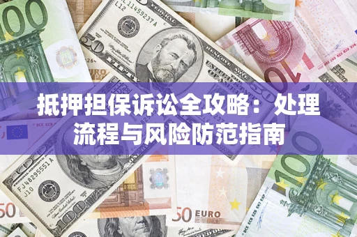 北京抵押担保诉讼全攻略：处理流程与风险防范指南