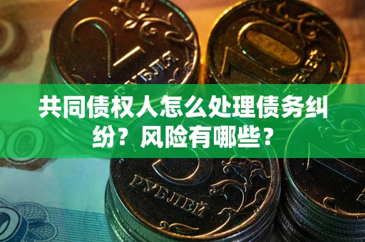 北京共同债权人怎么处理债务纠纷？风险有哪些？