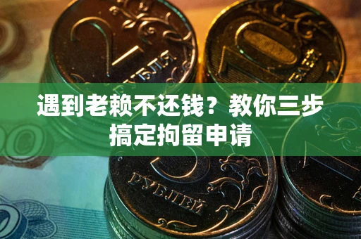 北京遇到老赖不还钱？教你三步搞定拘留申请