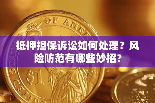 北京抵押担保诉讼如何处理？风险防范有哪些妙招？