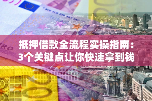 北京抵押借款全流程实操指南：3个关键点让你快速拿到钱