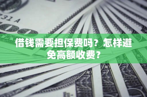 北京借钱需要担保费吗？怎样避免高额收费？