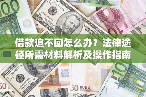 北京借款追不回怎么办?法律途径所需材料解析及操作指南 北京借款追不回怎么办?法律途径所需材料解析及操作指南