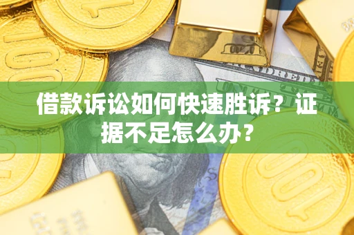 北京借款诉讼如何快速胜诉？证据不足怎么办？