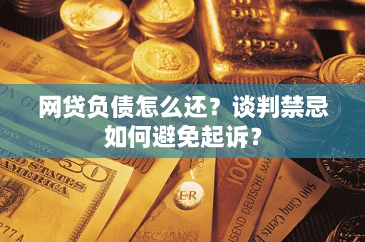 北京网贷负债怎么还？谈判禁忌如何避免起诉？