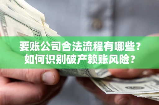 北京要账公司合法流程有哪些？如何识别破产赖账风险？