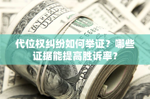 北京代位权纠纷如何举证？哪些证据能提高胜诉率？