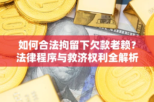 北京如何合法拘留下欠款老赖？法律程序与救济权利全解析