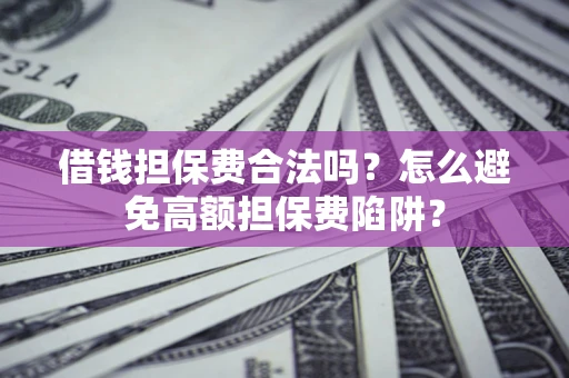 北京借钱担保费合法吗？怎么避免高额担保费陷阱？