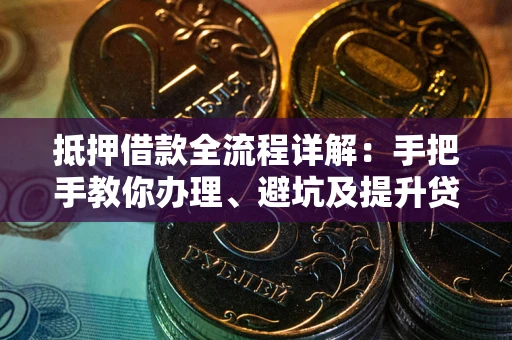 北京抵押借款全流程详解：手把手教你办理、避坑及提升贷款额度