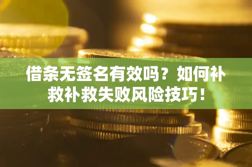北京借条无签名有效吗？如何补救补救失败风险技巧！