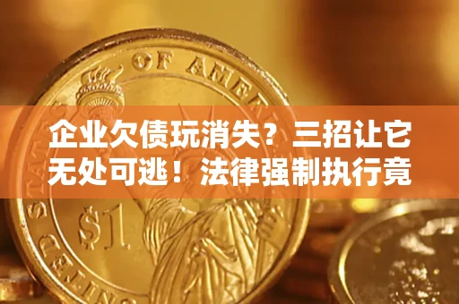 北京企业欠债玩消失？三招让它无处可逃！法律强制执行竟比讨债公司还狠？