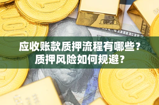 北京应收账款质押流程有哪些？质押风险如何规避？