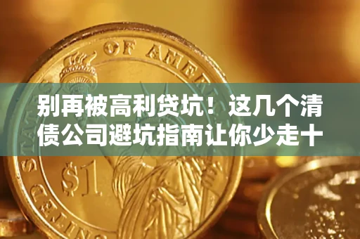 北京别再被高利贷坑！这几个清债公司避坑指南让你少走十年弯路