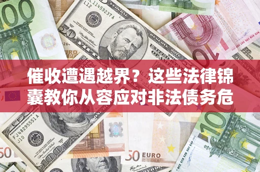 北京催收遭遇越界？这些法律锦囊教你从容应对非法债务危机