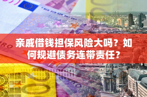 北京亲戚借钱担保风险大吗？如何规避债务连带责任？