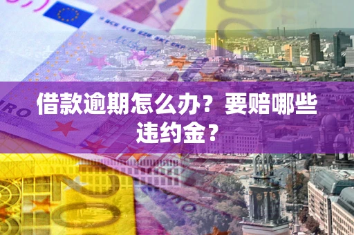 北京借款逾期怎么办？要赔哪些违约金？