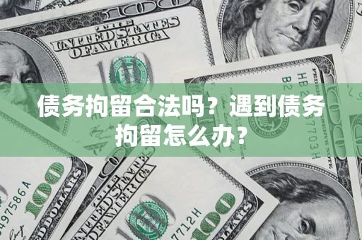 北京债务拘留合法吗？遇到债务拘留怎么办？