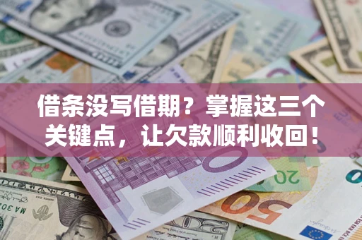 北京借条没写借期？掌握这三个关键点，让欠款顺利收回！