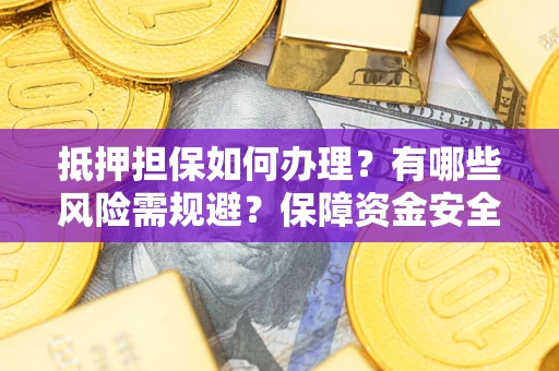 北京抵押担保如何办理？有哪些风险需规避？保障资金安全