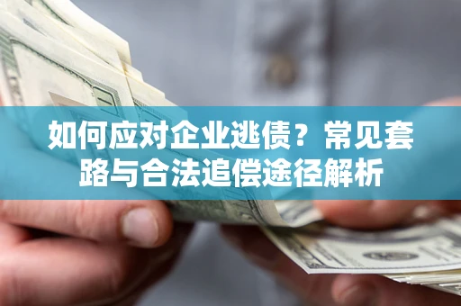 北京如何应对企业逃债？常见套路与合法追偿途径解析
