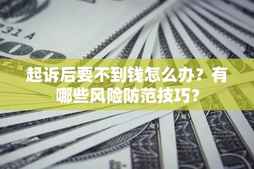 北京起诉后要不到钱怎么办?有哪些风险防范技巧? 北京起诉后要不到钱怎么办?有哪些风险防范技巧?