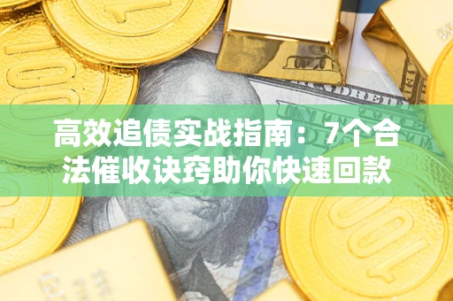 北京高效追债实战指南：7个合法催收诀窍助你快速回款
