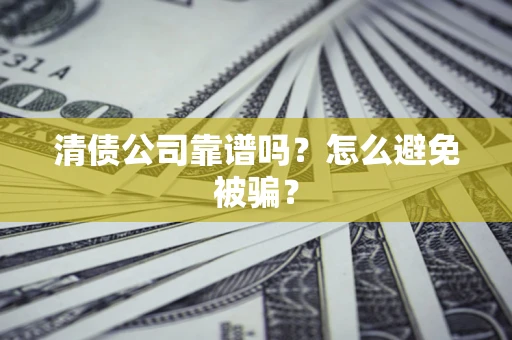北京清债公司靠谱吗？怎么避免被骗？