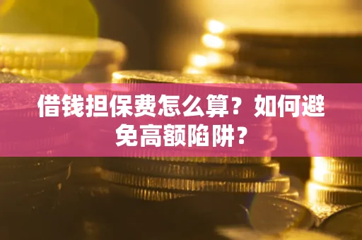 北京借钱担保费怎么算？如何避免高额陷阱？