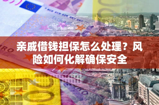 北京亲戚借钱担保怎么处理？风险如何化解确保安全