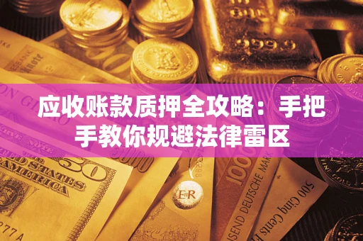北京应收账款质押全攻略：手把手教你规避法律雷区